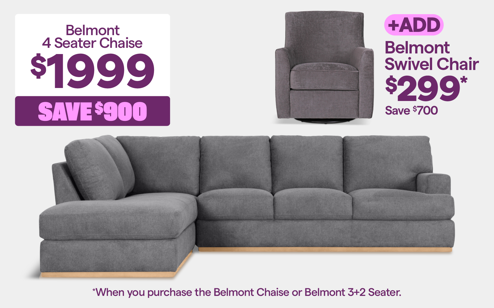 'Belmont 4 seater chaise,' priced at $1999, save $900. Add the 'Belmont Swivel Chair,' for $299 (save $700) when you buy the Belmont chaise or Belmont 3+2 seater.