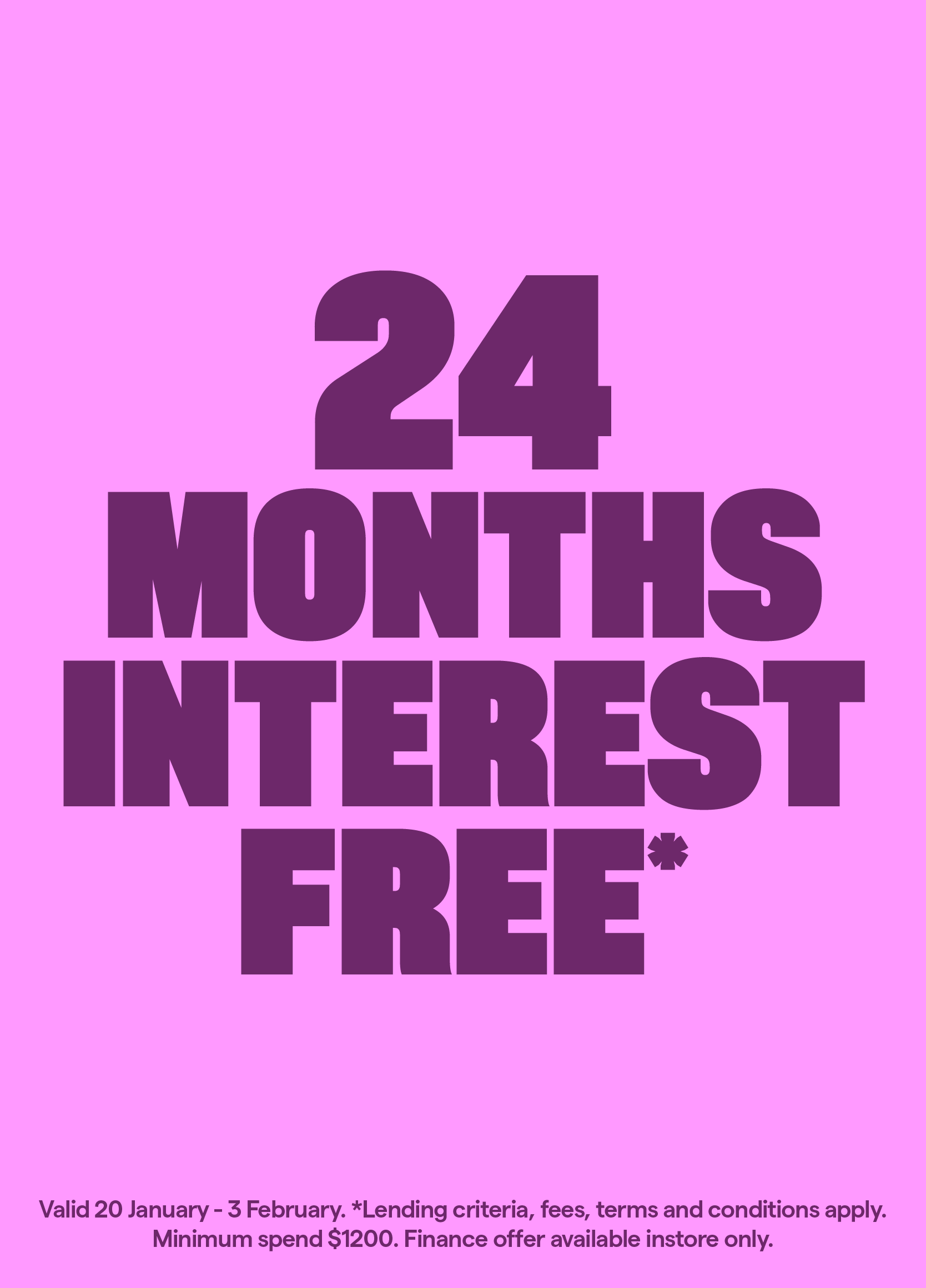 24 months interest free. 20 January - 3 February. T&Cs apply.